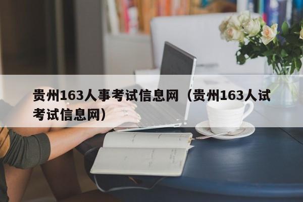 贵州163人事考试信息网（贵州163人试考试信息网）