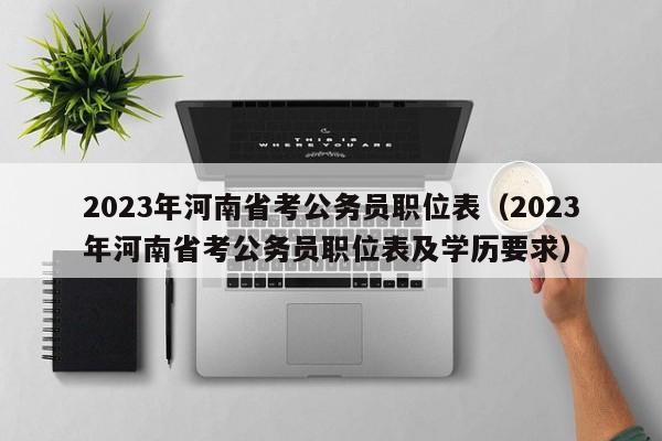 2023年河南省考公务员职位表（2023年河南省考公务员职位表及学历要求）