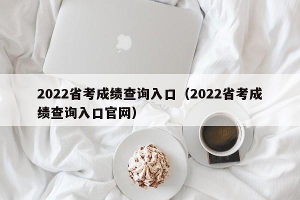 2022省考成绩查询入口（2022省考成绩查询入口官网）