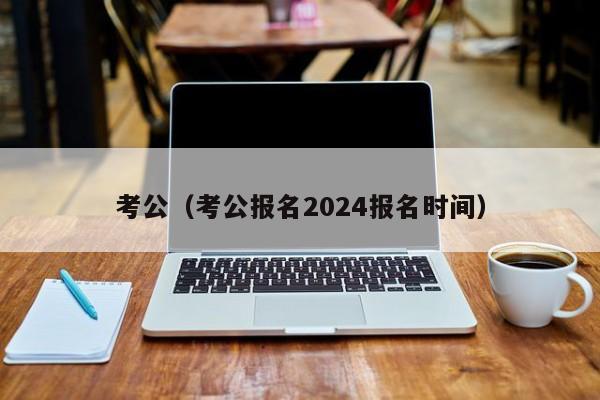 考公（考公报名2024报名时间）