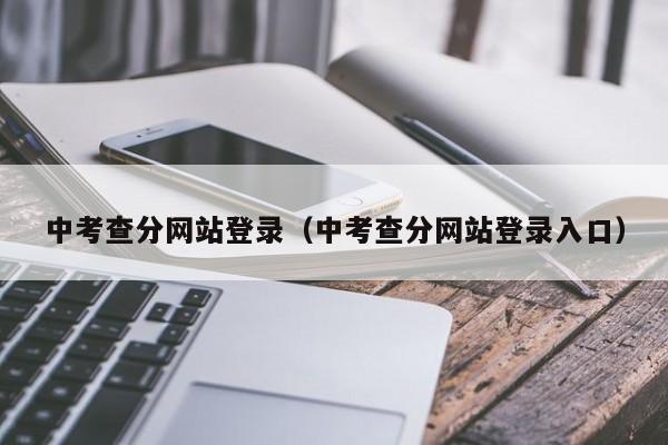 中考查分网站登录（中考查分网站登录入口）