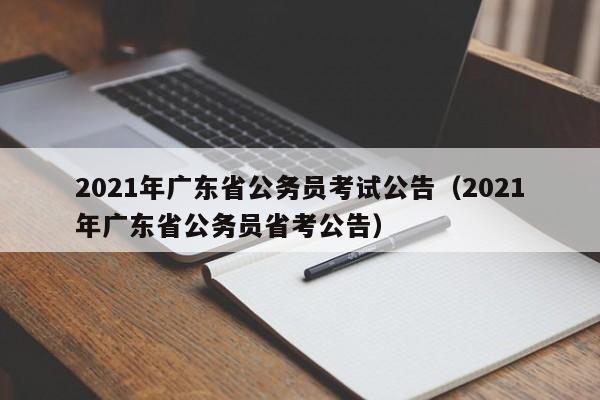 2021年广东省公务员考试公告（2021年广东省公务员省考公告）