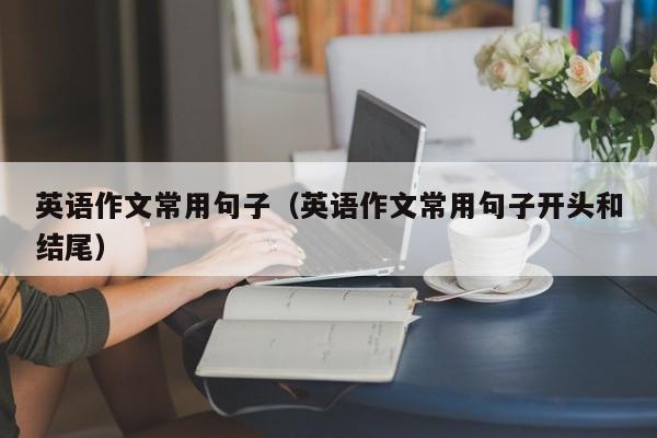 英语作文常用句子（英语作文常用句子开头和结尾）