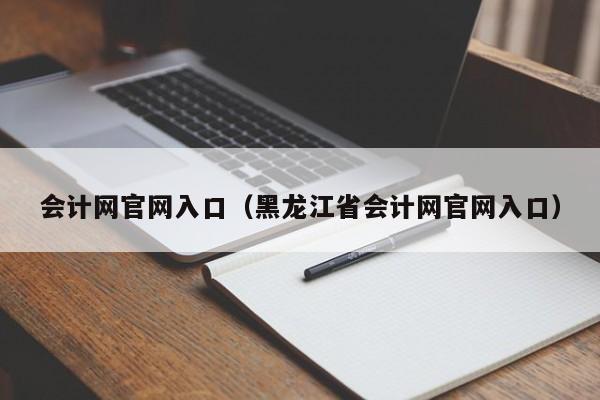 会计网官网入口（黑龙江省会计网官网入口）