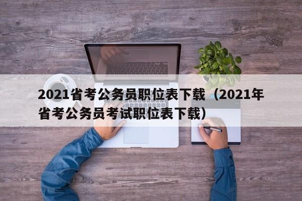 2021省考公务员职位表下载（2021年省考公务员考试职位表下载）