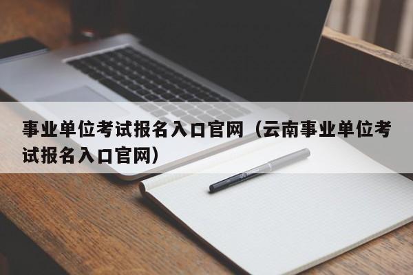 事业单位考试报名入口官网（云南事业单位考试报名入口官网）