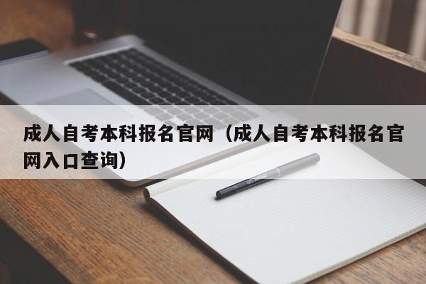 成人自考本科报名官网（成人自考本科报名官网入口查询）